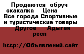 Продаются: обруч, скакалка  › Цена ­ 700 - Все города Спортивные и туристические товары » Другое   . Адыгея респ.